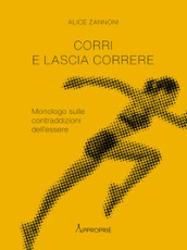 Corri e lascia correre. Monologo sulle contraddizioni dell essere. Nuova ediz.