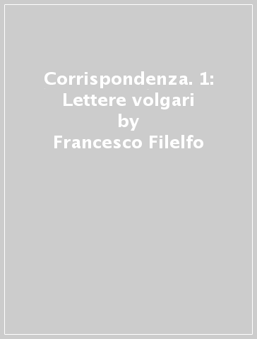 Corrispondenza. 1: Lettere volgari - Francesco Filelfo | 