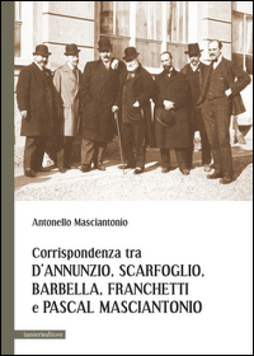 Corrispondenza tra D'Annunzio, Scarfoglio, Barbella, Franchetti e Pascal Masciantonio - Antonello Masciantonio