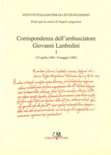 Corrispondenza degli ambasciatori fiorentini a Napoli. 1: Corrispondenza dell'ambasciatore Giovanni Lanfredini (13 aprile 1484-9 maggio 1485)