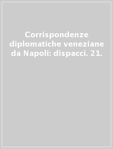 Corrispondenze diplomatiche veneziane da Napoli: dispacci. 21.