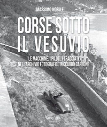 Corse sotto il Vesuvio. Le macchine, i piloti, i tracciati nell'archivio fotografico Riccardo Carbone. Ediz. illustrata - Massimo Nobile