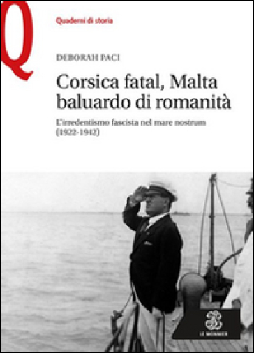 Corsica fatal, Malta baluardo di romanità. L'irredentismo fascista nel mare nostrum (1922-1942) - Deborah Paci
