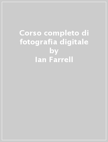 Corso completo di fotografia digitale - Ian Farrell