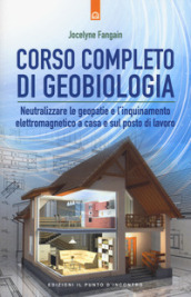 Corso completo di geobiologia. Neutralizzare le geopatie e l inquinamento elettromagnetico a casa e sul posto di lavoro