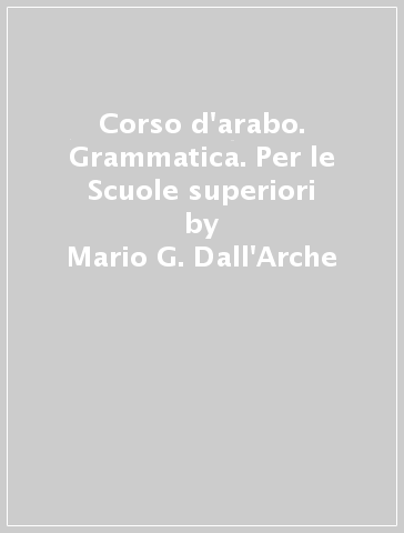 Corso d'arabo. Grammatica. Per le Scuole superiori - Mario G. Dall