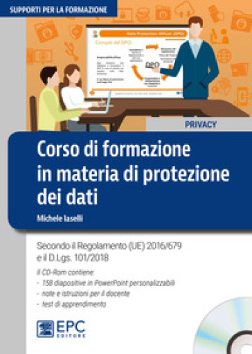 Corso di formazione in materia di protezione dei dati. Secondo il Regolamento (UE) 2016/679 e il d.lgs. 101/2018. Con CD-ROM - Michele Iaselli