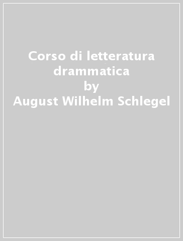 Corso di letteratura drammatica - August Wilhelm Schlegel