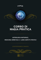 Corso di magia pratica. Astrologia naturale, medicina ermetica e i loro aspetti pratici