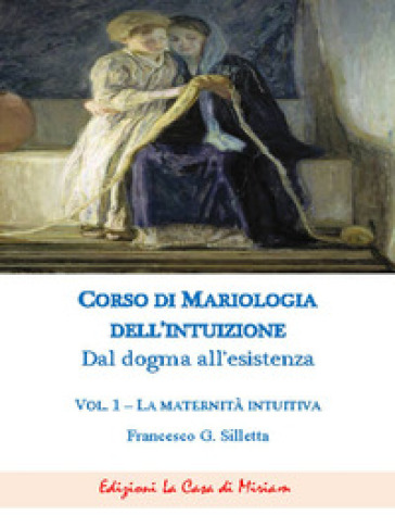 Corso di mariologia dell'intuizione. Dal dogma all'esistenza. 1: La maternità intuibile - Gastone Francesco Silletta