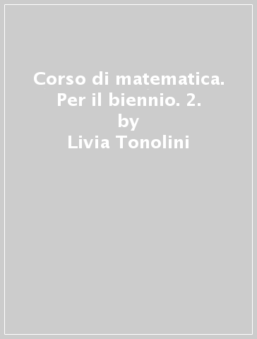 Corso di matematica. Per il biennio. 2. - Livia Tonolini - Annamaria Manenti Calvi