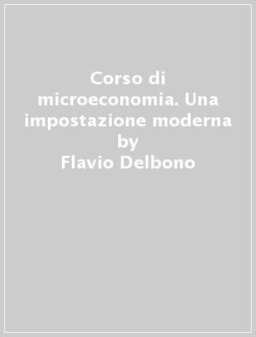 Corso di microeconomia. Una impostazione moderna - Flavio Delbono - Stefano Zamagni