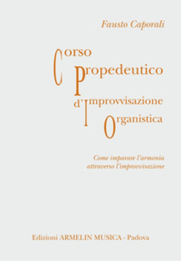 Corso propedeutico d'improvvisazione organistica. Come imparare l'armonia attraverso l'improvvisazione - Fausto Caporali