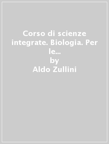 Corso di scienze integrate. Biologia. Per le Scuole superiori. Con e-book. Con espansione online - Aldo Zullini - Ugo Scaioni