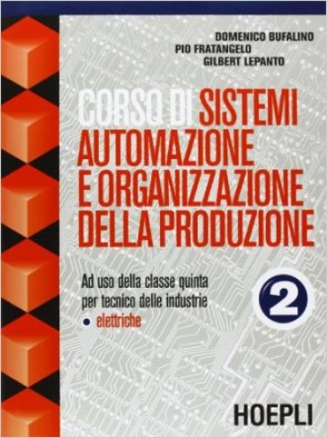 Corso di sistemi, automazione e organizzazione della produzione. Per le Scuole superiori. 2.Ad uso della classe quinta per tecnico delle industrie elettriche - NA - Domenico Bufalino - Pio Fratangelo - Gilbert Lepanto