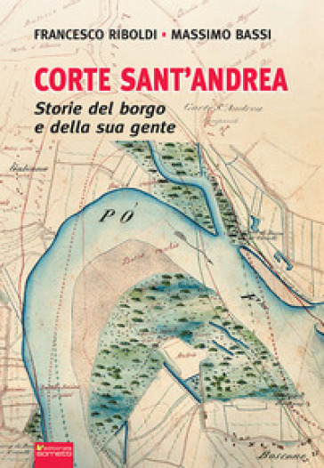 Corte Sant'Andrea. Storie del borgo e della sua gente - Francesco Riboldi - Massimo Bassi