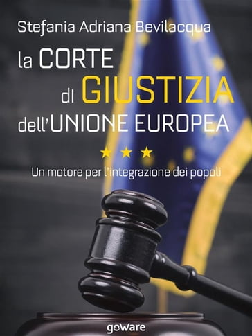 La Corte di giustizia dell'Unione europea. Un motore per l'integrazione dei popoli - Stefania Adriana Bevilacqua