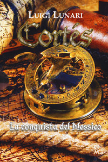Cortés il conquistatore del Messico. Trilogia - Luigi Lunari