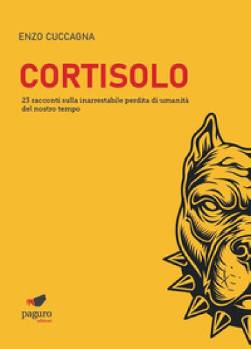 Cortisolo. 23 racconti sulla inarrestabile perdita di umanità del nostro tempo - Enzo Cuccagna