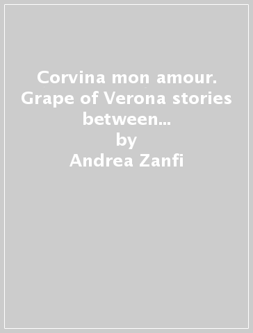 Corvina mon amour. Grape of Verona stories between Amarone and Bardolino. Con DVD - Andrea Zanfi