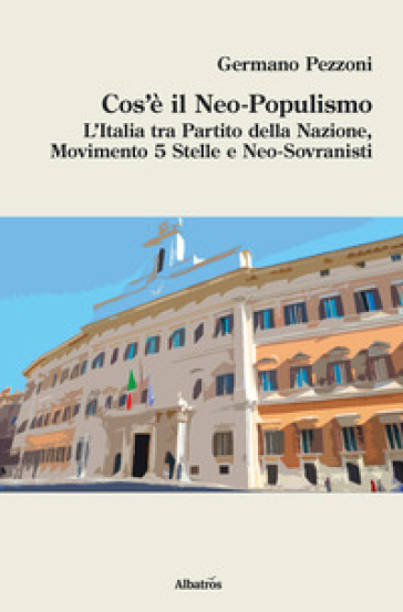 Cos'è il neo-populismo. L'Italia tra Partito della Nazione, Movimento 5 Stelle e neo-sovranisti - Germano Pezzoni