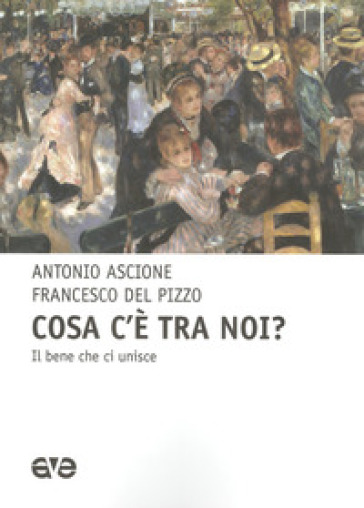 Cosa c'e tra noi? il bene che unisce - Antonio Ascione - Francesco Del Pizzo