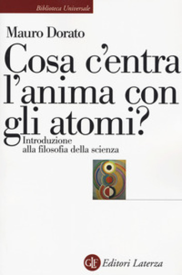 Cosa c'entra l'anima con gli atomi? Introduzione alla filosofia della scienza. Ediz. ampliata - Mauro Dorato