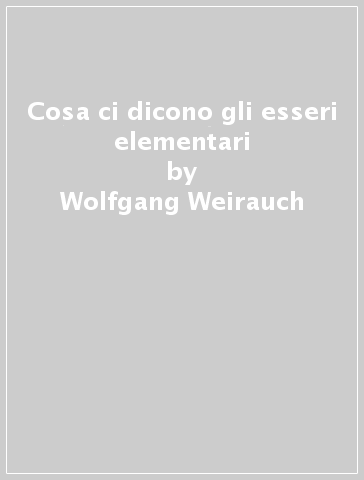 Cosa ci dicono gli esseri elementari - Wolfgang Weirauch