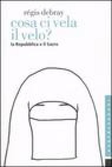 Cosa ci vela il velo? La Repubblica e il sacro - Régis Debray