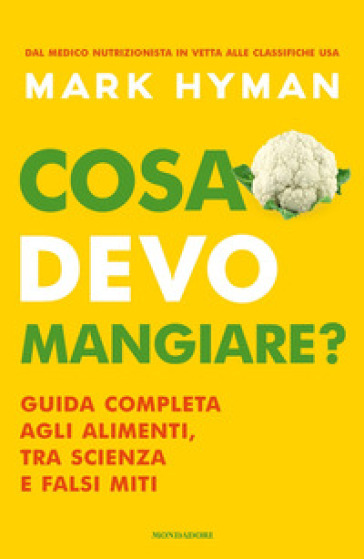 Cosa devo mangiare? Guida completa agli alimenti, tra scienza e falsi miti - Mark Hyman