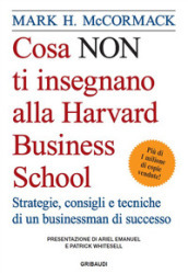 Cosa non ti insegnano alla Harvard Business School. Strategie, consigli e tecniche di un businessman di successo