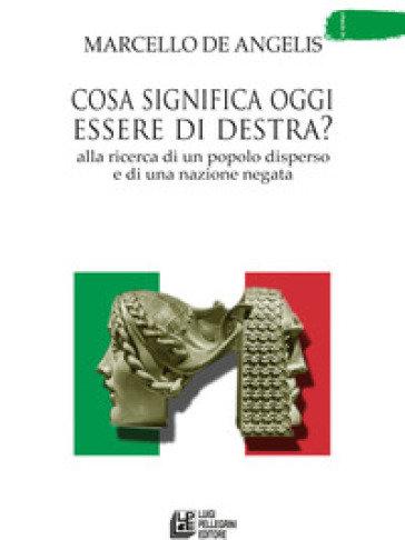 Cosa significa oggi essere di destra? Alla ricerca di un popolo disperso e di una nazione negata - Marcello De Angelis