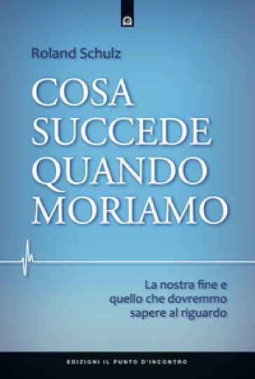 Cosa succede quando moriamo. La nostra fine e quello che dovremmo sapere al riguardo - Roland Schulz