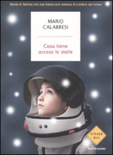 Cosa tiene accese le stelle. Storie di italiani che non hanno mai smesso di credere nel futuro - Mario Calabresi