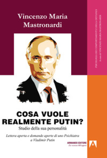 Cosa vuole realmente Putin? Studio della sua personalità. Lettera aperta e domande aperte di uno psichiatra a Vladimir Putin - Vincenzo Maria Mastronardi