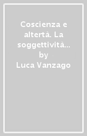 Coscienza e altertà. La soggettività fenomenologica nelle meditazioni cartesiane e nei manoscritti di ricerca di Husserl