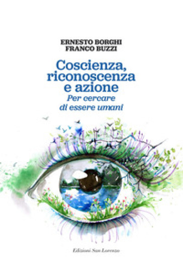 Coscienza, riconoscenza e azione. Per cercare di essere umani - Ernesto Borghi - Franco Buzzi