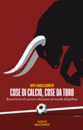 Cose di calcio, cose da Toro. Sessant anni di successi e delusioni nel mondo del pallone