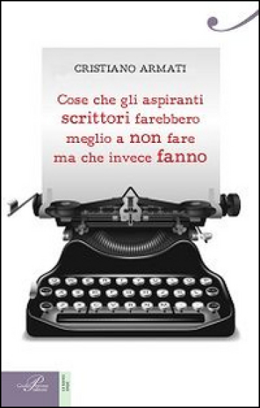 Cose che gli aspiranti scrittori farebbero meglio a non fare ma che invece fanno - Cristiano Armati