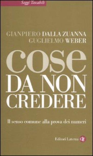 Cose da non credere. Il senso comune alla prova dei numeri - Guglielmo Weber - Gianpiero Dalla Zuanna