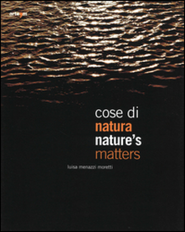 Cose di natura. Catalogo della mostra (Genova, 26 aprile-22 giugno 2014). Ediz. italiana e inglese - Luisa Menazzi Moretti