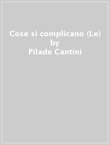 Cose si complicano (Le) - Pilade Cantini - Franco Giannoni - Marzio Matteoli