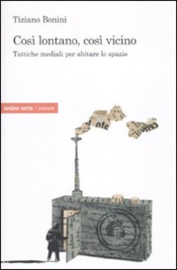 Così lontano, così vicino. Tattiche mediatiche per abitare lo spazio - Tiziano Bonini