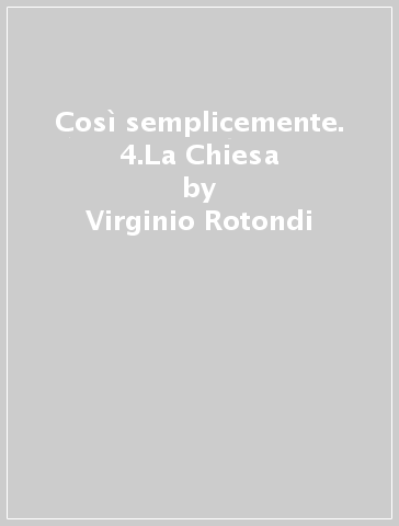 Così semplicemente. 4.La Chiesa - Virginio Rotondi