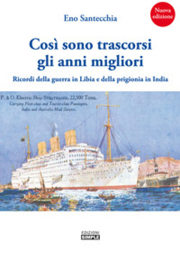 Così sono trascorsi gli anni migliori. Ricordi della guerra in Libia e della prigionia in India - Eno Santecchia