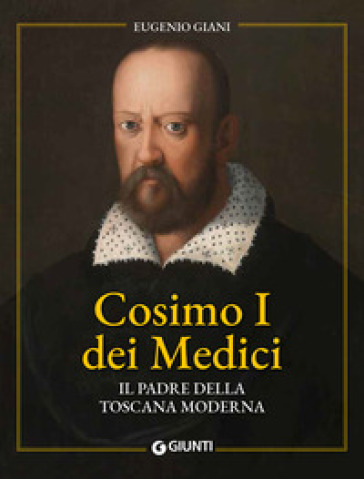 Cosimo I dei Medici. Il padre della Toscana moderna - Eugenio Giani