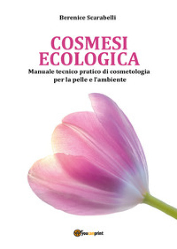 Cosmesi ecologica. Manuale tecnico-pratico di cosmetologia per la pelle e l'ambiente - Berenice Scarabelli