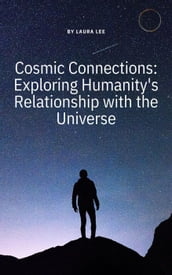 Cosmic Connections: Exploring Humanity s Relationship with the Universe