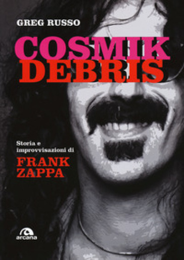 Cosmik Debris. Storia e improvvisazioni di Frank Zappa - Greg Russo