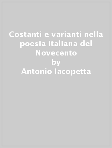 Costanti e varianti nella poesia italiana del Novecento - Antonio Iacopetta
